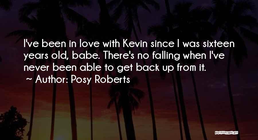 Posy Roberts Quotes: I've Been In Love With Kevin Since I Was Sixteen Years Old, Babe. There's No Falling When I've Never Been