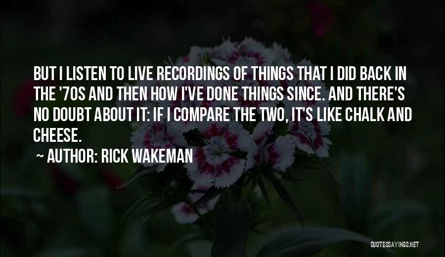 Rick Wakeman Quotes: But I Listen To Live Recordings Of Things That I Did Back In The '70s And Then How I've Done