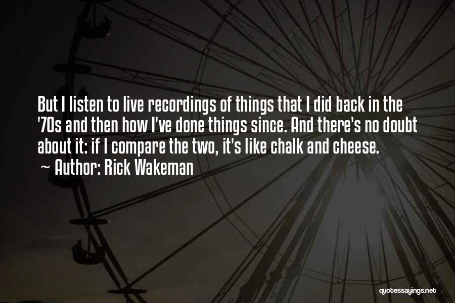 Rick Wakeman Quotes: But I Listen To Live Recordings Of Things That I Did Back In The '70s And Then How I've Done