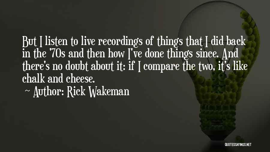 Rick Wakeman Quotes: But I Listen To Live Recordings Of Things That I Did Back In The '70s And Then How I've Done