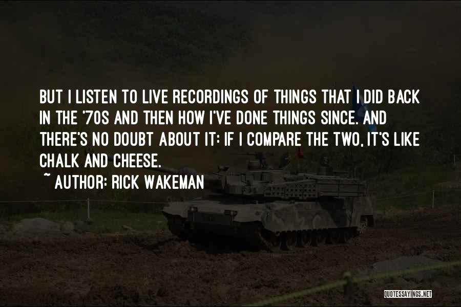 Rick Wakeman Quotes: But I Listen To Live Recordings Of Things That I Did Back In The '70s And Then How I've Done