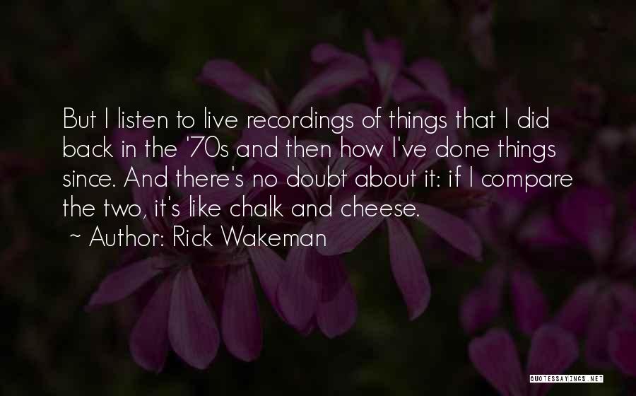 Rick Wakeman Quotes: But I Listen To Live Recordings Of Things That I Did Back In The '70s And Then How I've Done