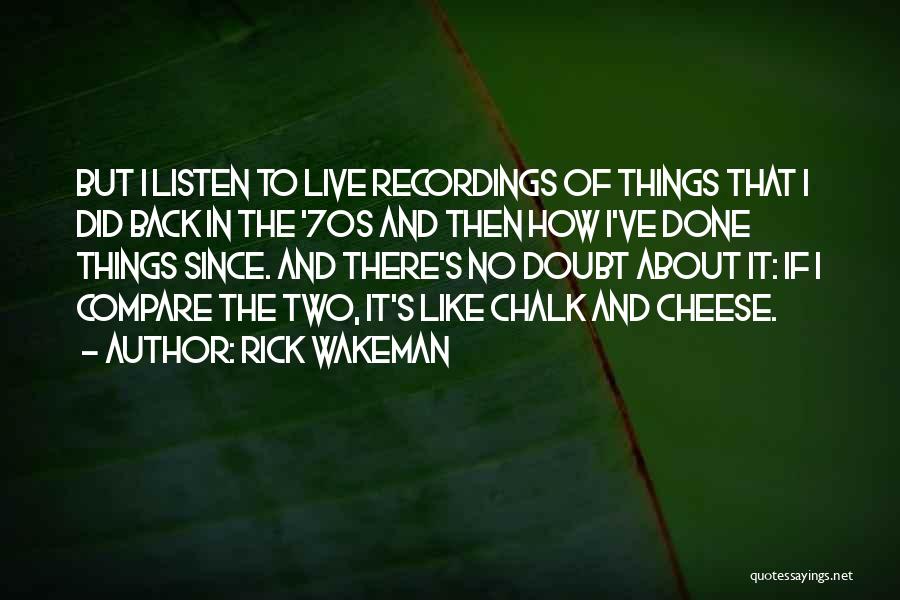 Rick Wakeman Quotes: But I Listen To Live Recordings Of Things That I Did Back In The '70s And Then How I've Done