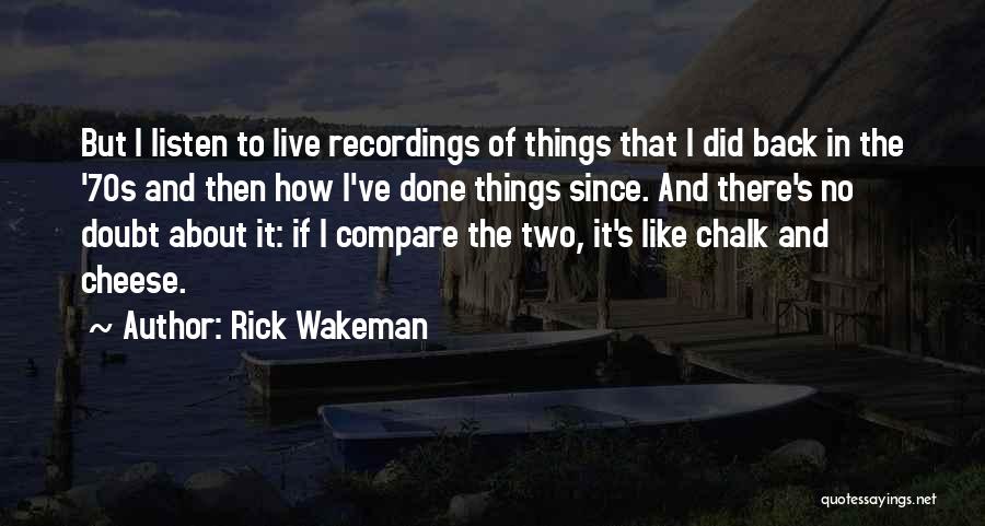 Rick Wakeman Quotes: But I Listen To Live Recordings Of Things That I Did Back In The '70s And Then How I've Done