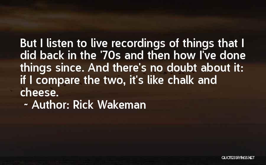 Rick Wakeman Quotes: But I Listen To Live Recordings Of Things That I Did Back In The '70s And Then How I've Done