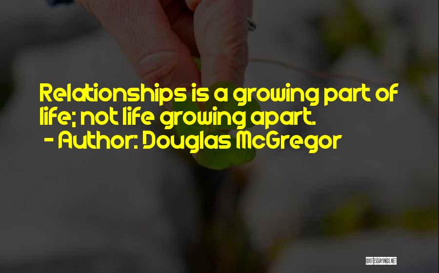 Douglas McGregor Quotes: Relationships Is A Growing Part Of Life; Not Life Growing Apart.