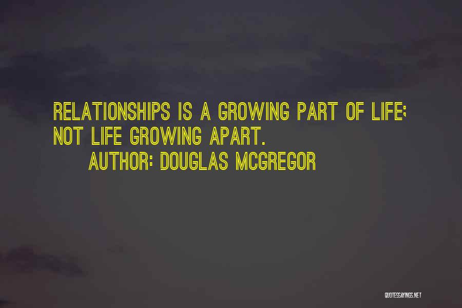 Douglas McGregor Quotes: Relationships Is A Growing Part Of Life; Not Life Growing Apart.
