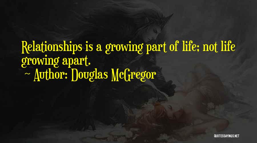 Douglas McGregor Quotes: Relationships Is A Growing Part Of Life; Not Life Growing Apart.