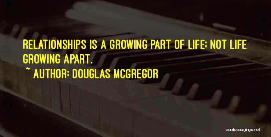 Douglas McGregor Quotes: Relationships Is A Growing Part Of Life; Not Life Growing Apart.