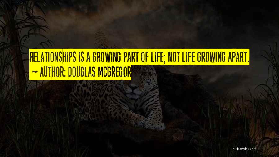 Douglas McGregor Quotes: Relationships Is A Growing Part Of Life; Not Life Growing Apart.