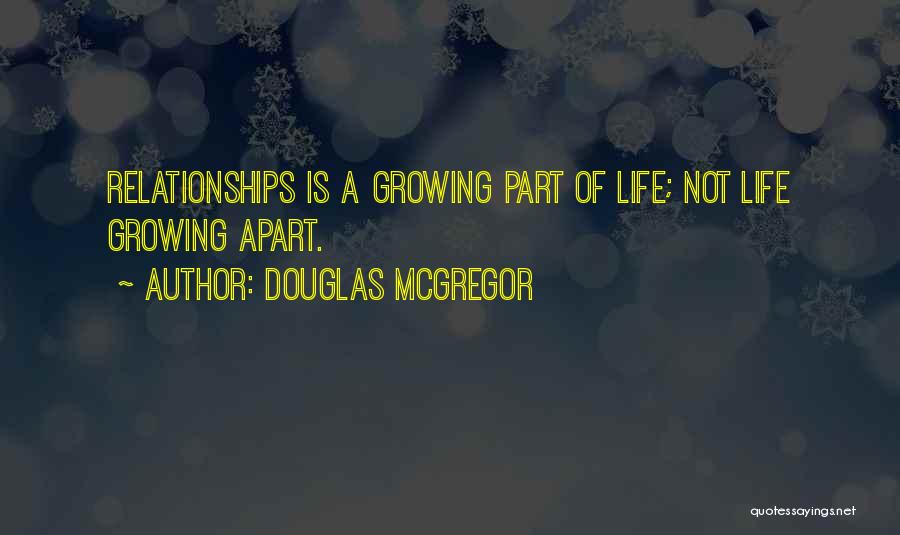 Douglas McGregor Quotes: Relationships Is A Growing Part Of Life; Not Life Growing Apart.