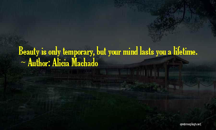 Alicia Machado Quotes: Beauty Is Only Temporary, But Your Mind Lasts You A Lifetime.