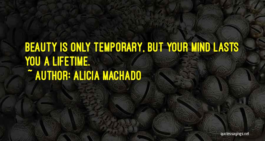 Alicia Machado Quotes: Beauty Is Only Temporary, But Your Mind Lasts You A Lifetime.