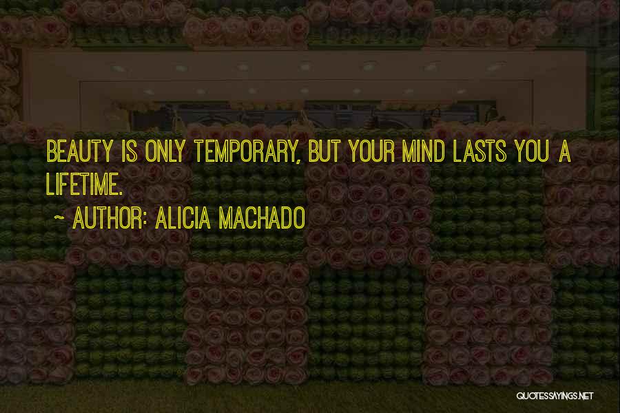 Alicia Machado Quotes: Beauty Is Only Temporary, But Your Mind Lasts You A Lifetime.