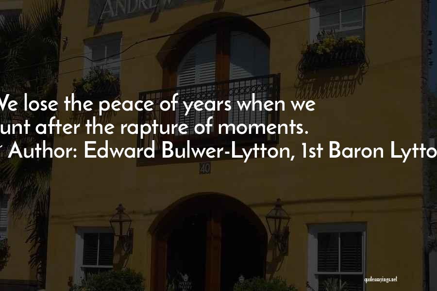 Edward Bulwer-Lytton, 1st Baron Lytton Quotes: We Lose The Peace Of Years When We Hunt After The Rapture Of Moments.