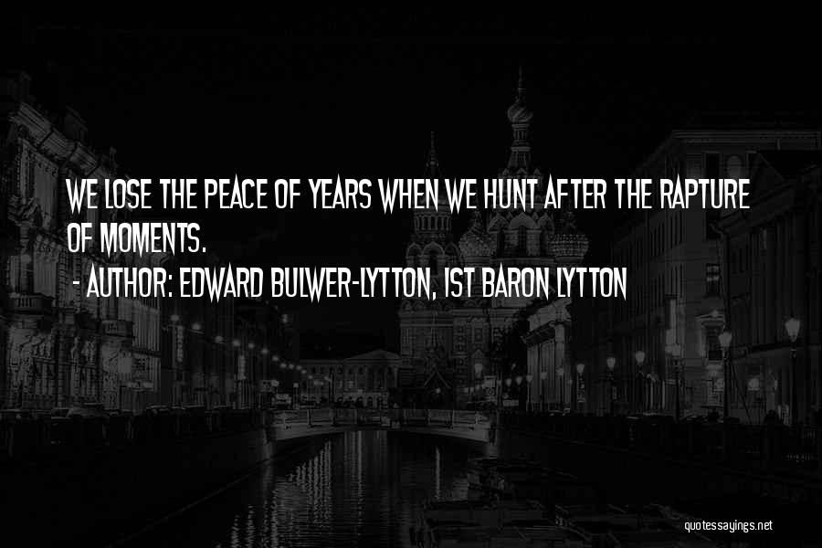 Edward Bulwer-Lytton, 1st Baron Lytton Quotes: We Lose The Peace Of Years When We Hunt After The Rapture Of Moments.