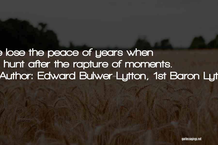 Edward Bulwer-Lytton, 1st Baron Lytton Quotes: We Lose The Peace Of Years When We Hunt After The Rapture Of Moments.