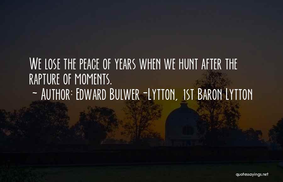 Edward Bulwer-Lytton, 1st Baron Lytton Quotes: We Lose The Peace Of Years When We Hunt After The Rapture Of Moments.