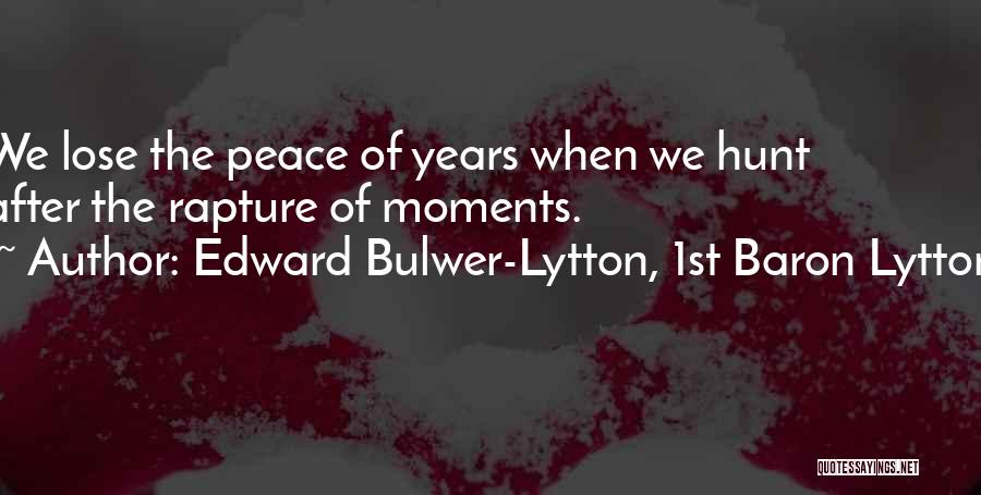 Edward Bulwer-Lytton, 1st Baron Lytton Quotes: We Lose The Peace Of Years When We Hunt After The Rapture Of Moments.