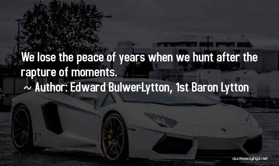 Edward Bulwer-Lytton, 1st Baron Lytton Quotes: We Lose The Peace Of Years When We Hunt After The Rapture Of Moments.