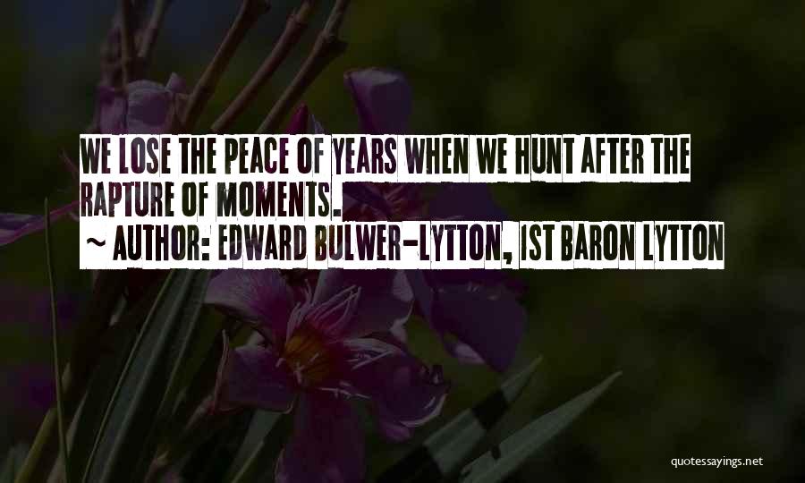 Edward Bulwer-Lytton, 1st Baron Lytton Quotes: We Lose The Peace Of Years When We Hunt After The Rapture Of Moments.