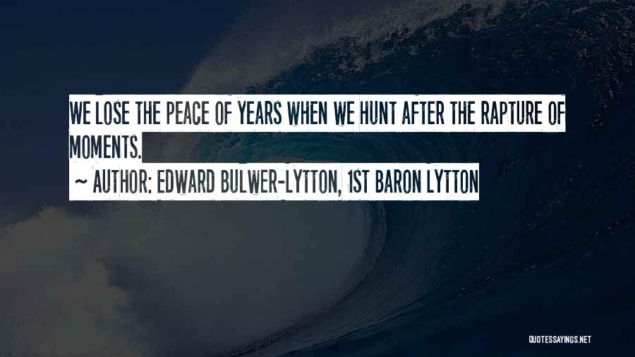 Edward Bulwer-Lytton, 1st Baron Lytton Quotes: We Lose The Peace Of Years When We Hunt After The Rapture Of Moments.
