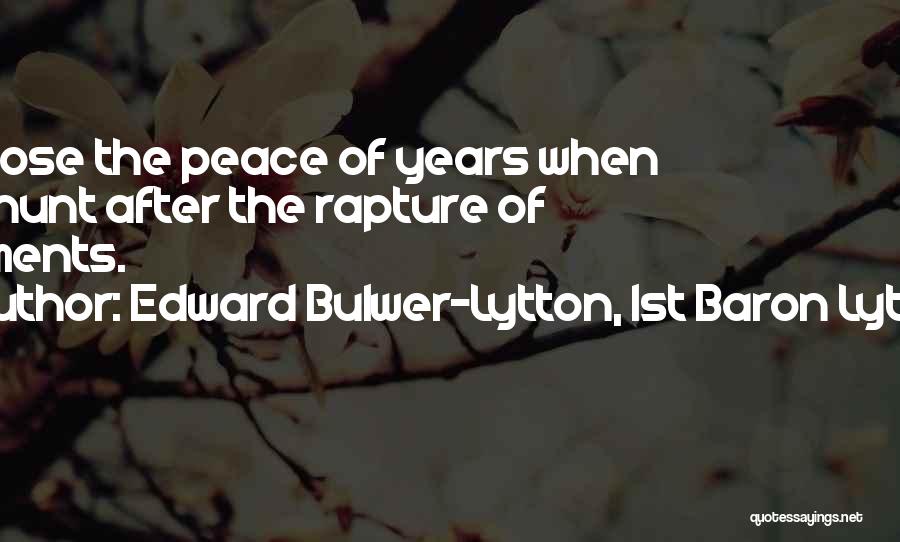Edward Bulwer-Lytton, 1st Baron Lytton Quotes: We Lose The Peace Of Years When We Hunt After The Rapture Of Moments.