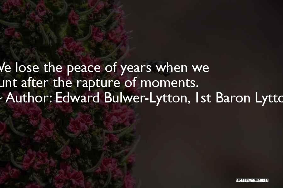 Edward Bulwer-Lytton, 1st Baron Lytton Quotes: We Lose The Peace Of Years When We Hunt After The Rapture Of Moments.