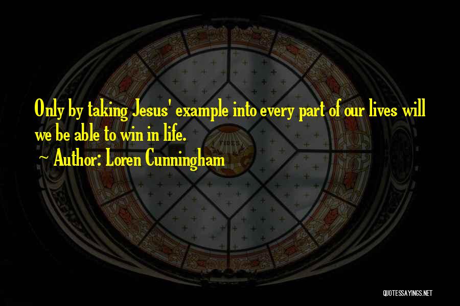 Loren Cunningham Quotes: Only By Taking Jesus' Example Into Every Part Of Our Lives Will We Be Able To Win In Life.