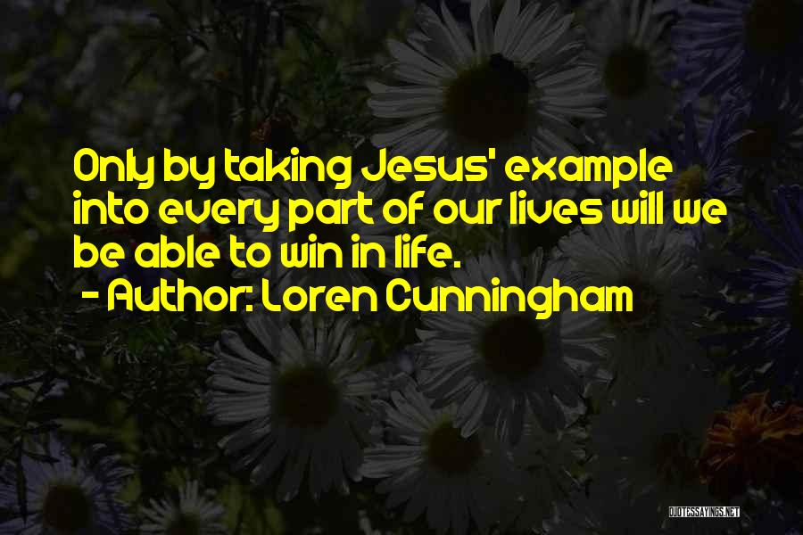 Loren Cunningham Quotes: Only By Taking Jesus' Example Into Every Part Of Our Lives Will We Be Able To Win In Life.