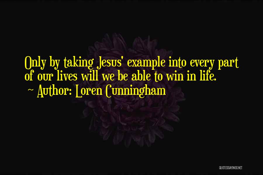 Loren Cunningham Quotes: Only By Taking Jesus' Example Into Every Part Of Our Lives Will We Be Able To Win In Life.
