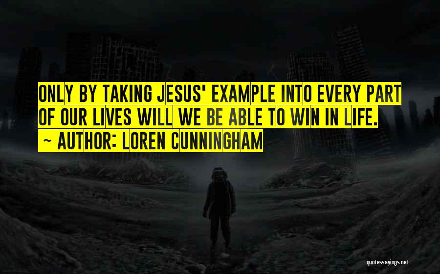 Loren Cunningham Quotes: Only By Taking Jesus' Example Into Every Part Of Our Lives Will We Be Able To Win In Life.