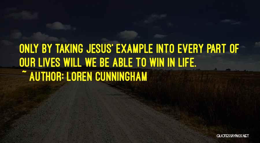 Loren Cunningham Quotes: Only By Taking Jesus' Example Into Every Part Of Our Lives Will We Be Able To Win In Life.