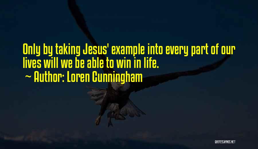 Loren Cunningham Quotes: Only By Taking Jesus' Example Into Every Part Of Our Lives Will We Be Able To Win In Life.
