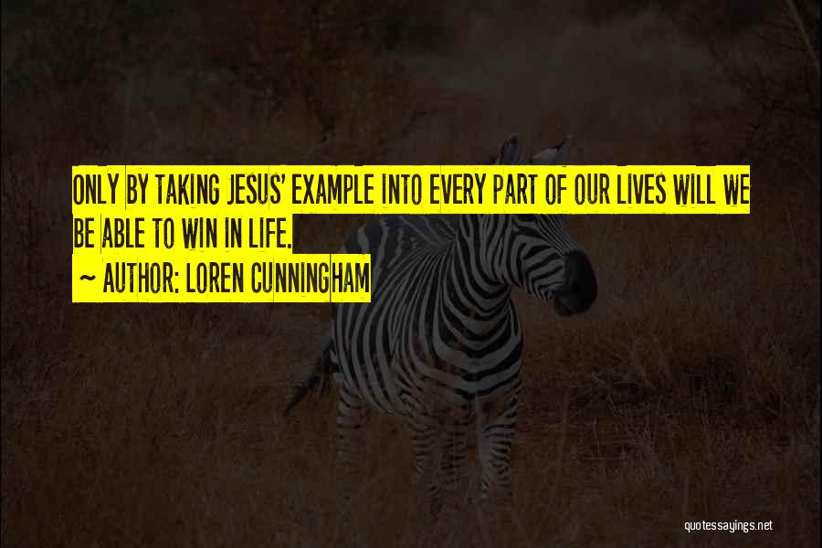 Loren Cunningham Quotes: Only By Taking Jesus' Example Into Every Part Of Our Lives Will We Be Able To Win In Life.