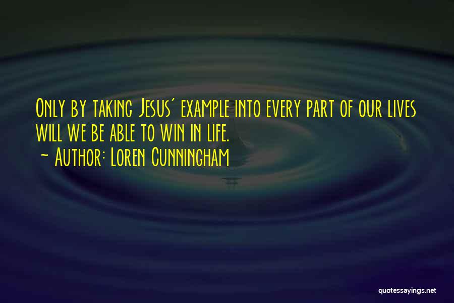 Loren Cunningham Quotes: Only By Taking Jesus' Example Into Every Part Of Our Lives Will We Be Able To Win In Life.