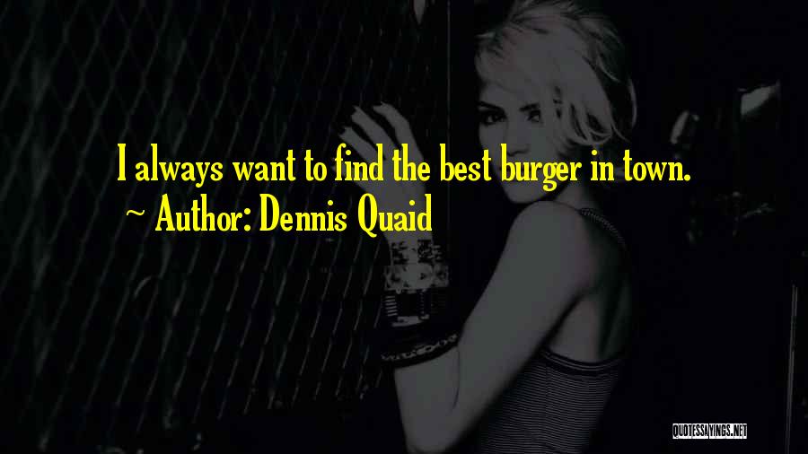 Dennis Quaid Quotes: I Always Want To Find The Best Burger In Town.