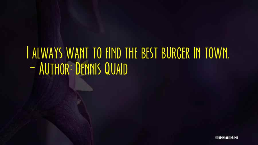 Dennis Quaid Quotes: I Always Want To Find The Best Burger In Town.