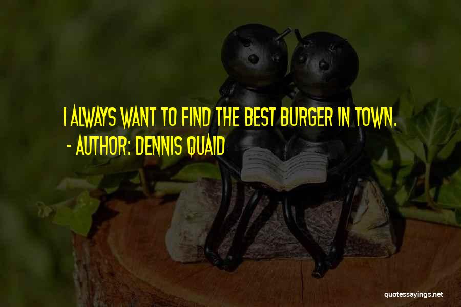 Dennis Quaid Quotes: I Always Want To Find The Best Burger In Town.