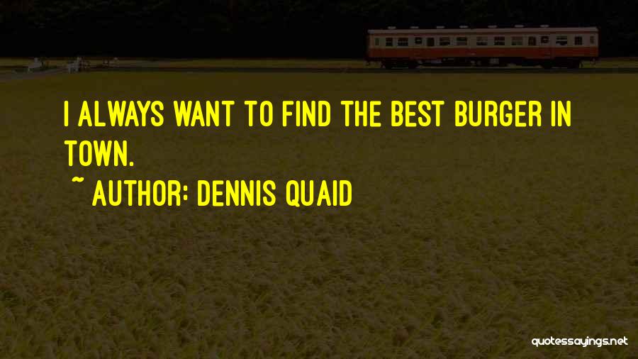 Dennis Quaid Quotes: I Always Want To Find The Best Burger In Town.