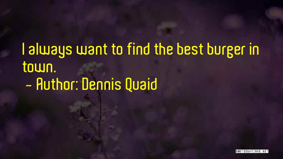 Dennis Quaid Quotes: I Always Want To Find The Best Burger In Town.