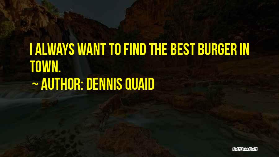 Dennis Quaid Quotes: I Always Want To Find The Best Burger In Town.