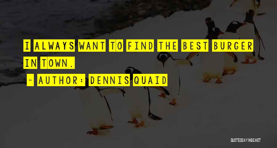 Dennis Quaid Quotes: I Always Want To Find The Best Burger In Town.