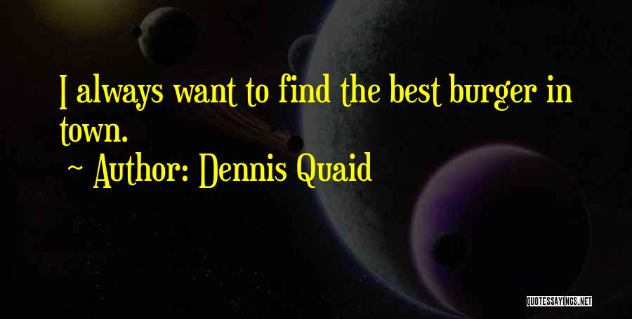 Dennis Quaid Quotes: I Always Want To Find The Best Burger In Town.