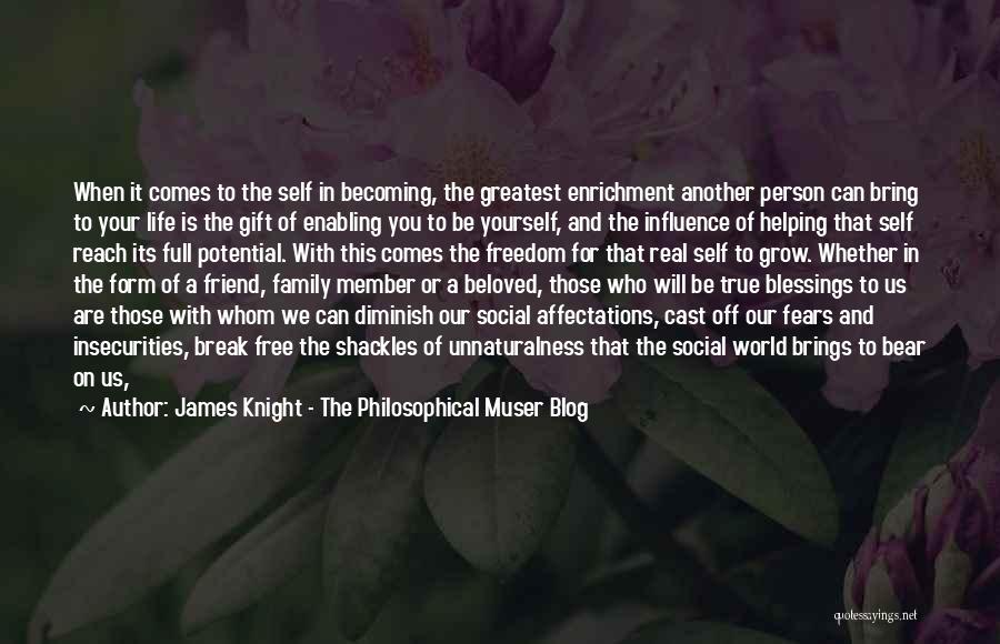 James Knight - The Philosophical Muser Blog Quotes: When It Comes To The Self In Becoming, The Greatest Enrichment Another Person Can Bring To Your Life Is The