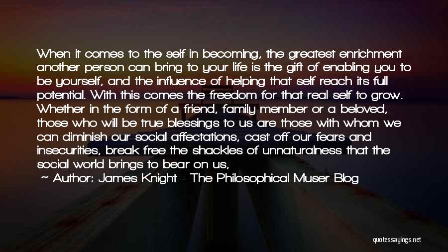 James Knight - The Philosophical Muser Blog Quotes: When It Comes To The Self In Becoming, The Greatest Enrichment Another Person Can Bring To Your Life Is The