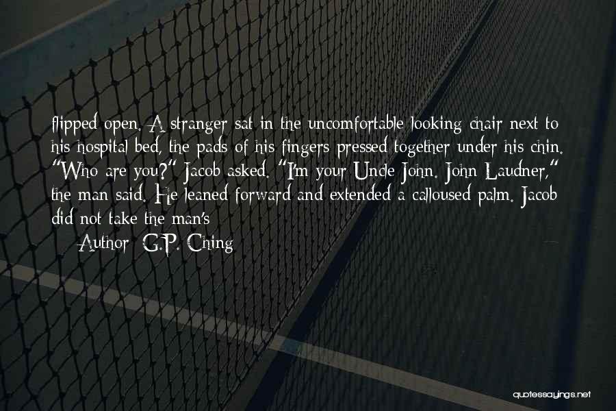 G.P. Ching Quotes: Flipped Open. A Stranger Sat In The Uncomfortable-looking Chair Next To His Hospital Bed, The Pads Of His Fingers Pressed