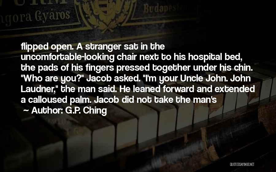 G.P. Ching Quotes: Flipped Open. A Stranger Sat In The Uncomfortable-looking Chair Next To His Hospital Bed, The Pads Of His Fingers Pressed