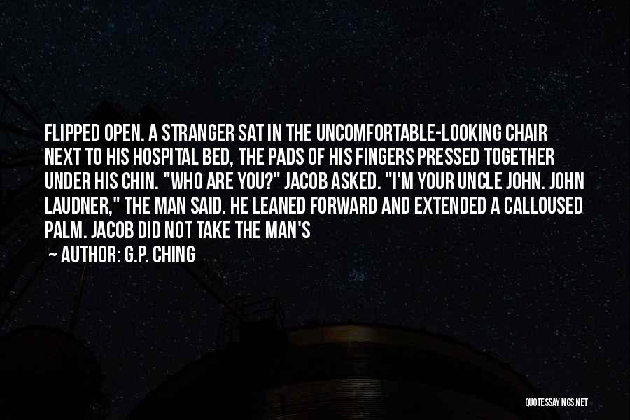 G.P. Ching Quotes: Flipped Open. A Stranger Sat In The Uncomfortable-looking Chair Next To His Hospital Bed, The Pads Of His Fingers Pressed