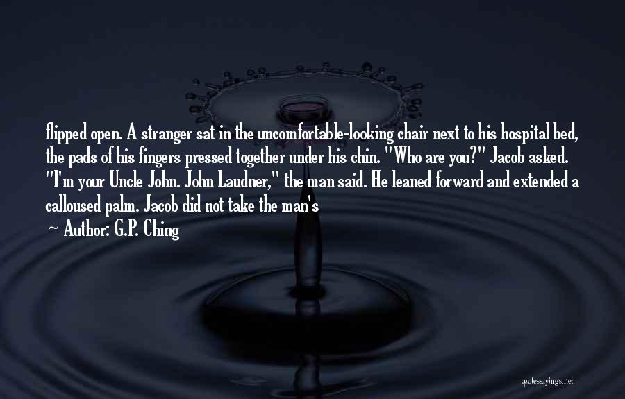 G.P. Ching Quotes: Flipped Open. A Stranger Sat In The Uncomfortable-looking Chair Next To His Hospital Bed, The Pads Of His Fingers Pressed